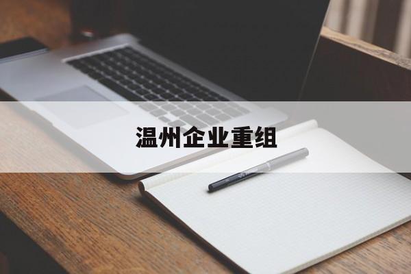 呼伦贝尔市温州企业重组(温州市国有企业重组改革)