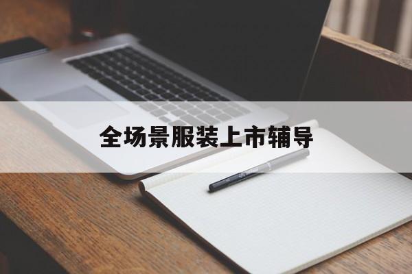 呼伦贝尔市全场景服装上市辅导(服装怎么样打造场景化)