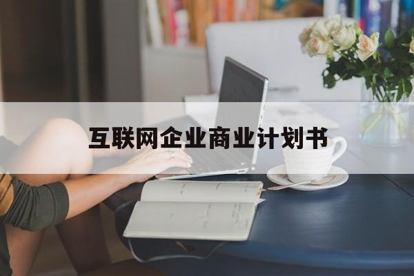 呼伦贝尔市互联网企业商业计划书(互联网行业商业计划书侧重点)