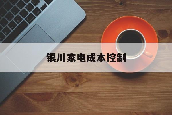 呼伦贝尔市银川家电成本控制(家电企业成本控制论文)