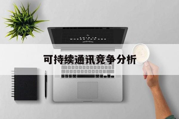呼伦贝尔市可持续通讯竞争分析(可持续竞争优势有哪些)
