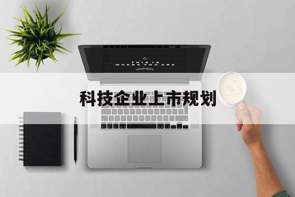 呼伦贝尔市科技企业上市规划(大型科技企业 上市)