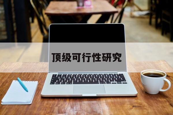 呼伦贝尔市顶级可行性研究(可行性研究分为哪几个阶段)