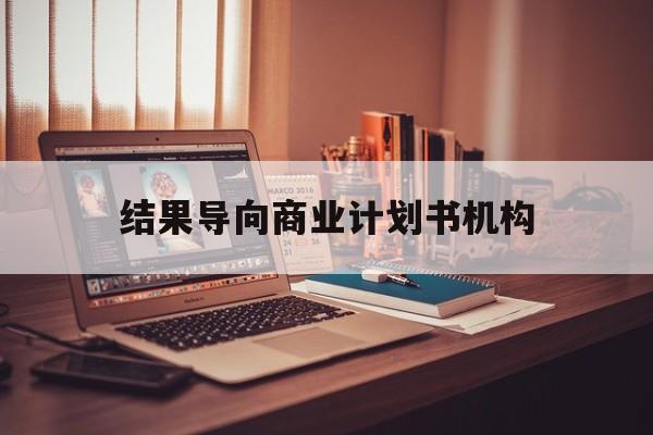 呼伦贝尔市结果导向商业计划书机构(从商业计划书到上市后管理)