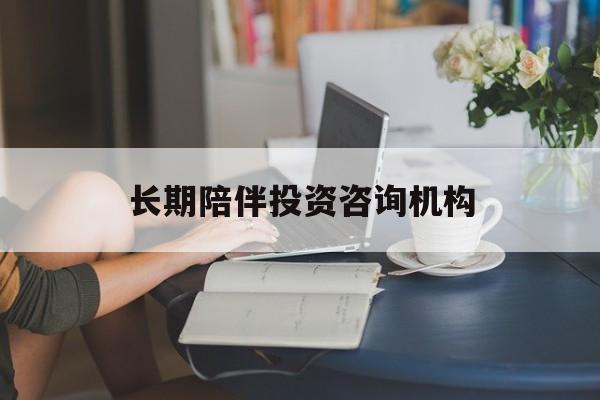 呼伦贝尔市包含长期陪伴投资咨询机构的词条